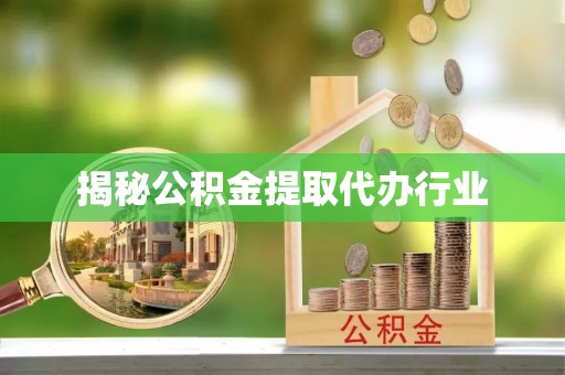 芙蓉揭秘公积金提取代办行业