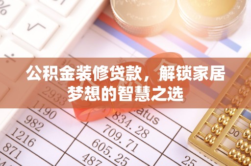 芙蓉公积金装修贷款，解锁家居梦想的智慧之选