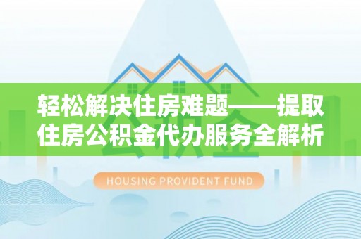 芙蓉轻松解决住房难题——提取住房公积金代办服务全解析