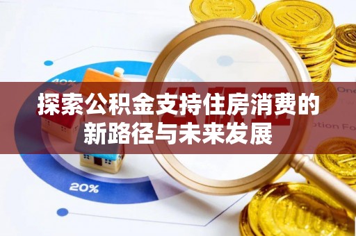 芙蓉探索公积金支持住房消费的新路径与未来发展