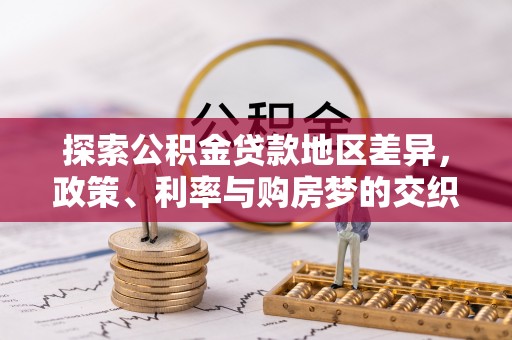 芙蓉探索公积金贷款地区差异，政策、利率与购房梦的交织