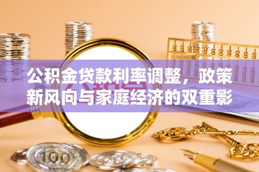 芙蓉公积金贷款利率调整，政策新风向与家庭经济的双重影响