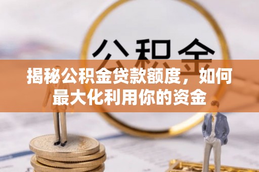 芙蓉揭秘公积金贷款额度，如何最大化利用你的资金