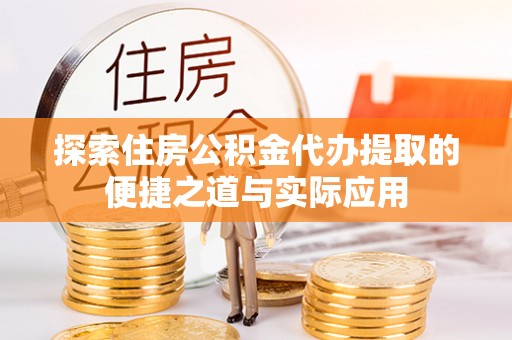 芙蓉探索住房公积金代办提取的便捷之道与实际应用
