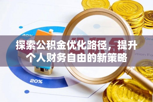 芙蓉探索公积金优化路径，提升个人财务自由的新策略