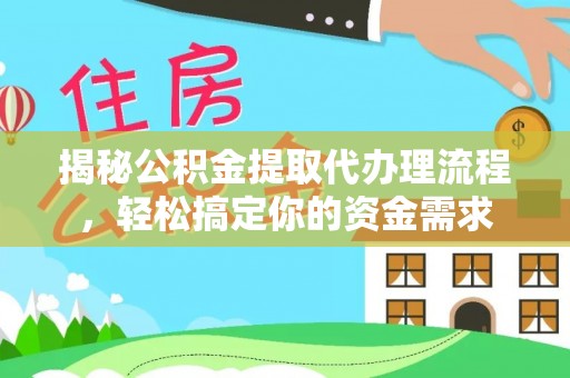 芙蓉揭秘公积金提取代办理流程，轻松搞定你的资金需求