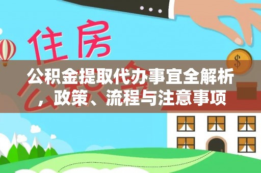芙蓉公积金提取代办事宜全解析，政策、流程与注意事项