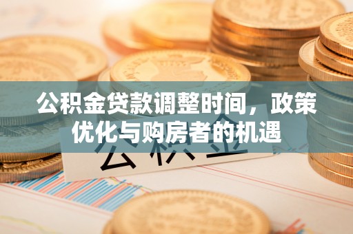 芙蓉公积金贷款调整时间，政策优化与购房者的机遇