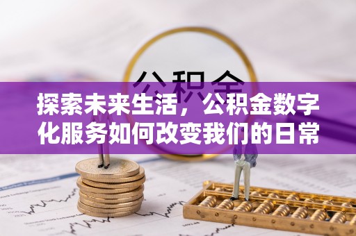 芙蓉探索未来生活，公积金数字化服务如何改变我们的日常