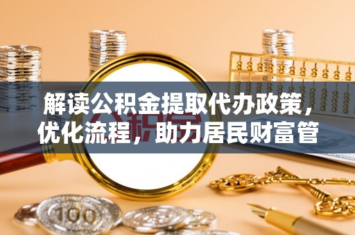 芙蓉解读公积金提取代办政策，优化流程，助力居民财富管理