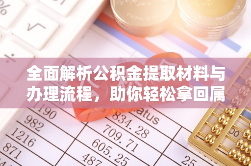 芙蓉全面解析公积金提取材料与办理流程，助你轻松拿回属于自己的钱