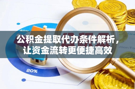 芙蓉公积金提取代办条件解析，让资金流转更便捷高效