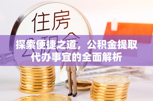 芙蓉探索便捷之道，公积金提取代办事宜的全面解析