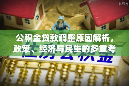 芙蓉公积金贷款调整原因解析，政策、经济与民生的多重考量
