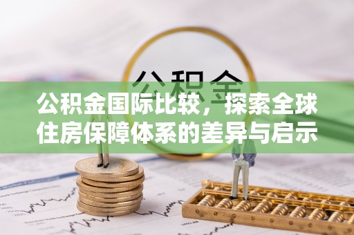 芙蓉公积金国际比较，探索全球住房保障体系的差异与启示