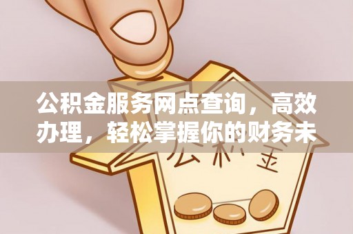 芙蓉公积金服务网点查询，高效办理，轻松掌握你的财务未来