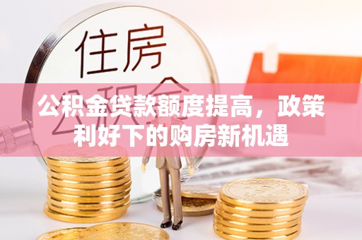 芙蓉公积金贷款额度提高，政策利好下的购房新机遇
