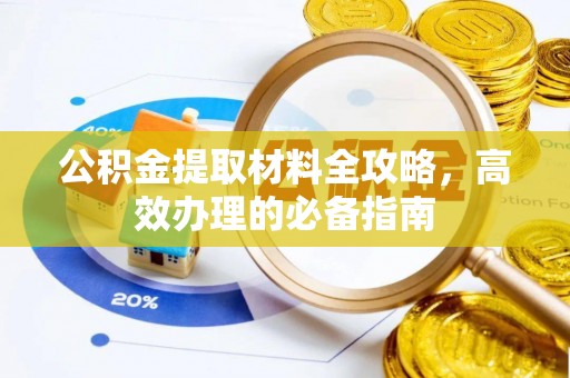 芙蓉公积金提取材料全攻略，高效办理的必备指南