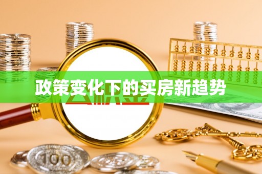 芙蓉政策变化下的买房新趋势