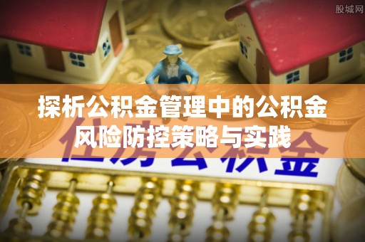 芙蓉探析公积金管理中的公积金风险防控策略与实践