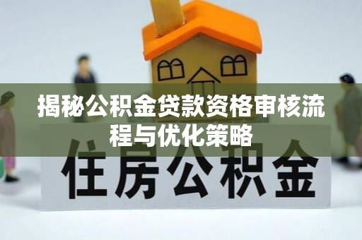芙蓉揭秘公积金贷款资格审核流程与优化策略
