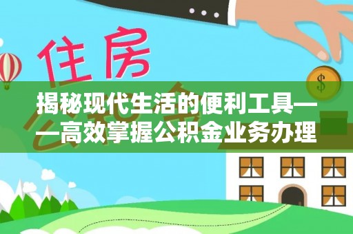 芙蓉揭秘现代生活的便利工具——高效掌握公积金业务办理流程的关键步骤