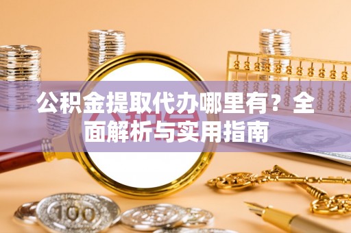 芙蓉公积金提取代办哪里有？全面解析与实用指南