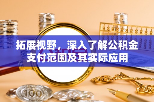 芙蓉拓展视野，深入了解公积金支付范围及其实际应用