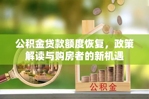 芙蓉公积金贷款额度恢复，政策解读与购房者的新机遇