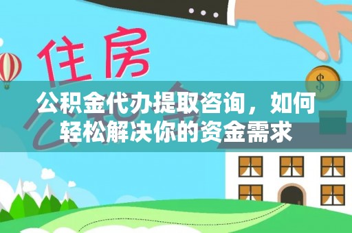 芙蓉公积金代办提取咨询，如何轻松解决你的资金需求