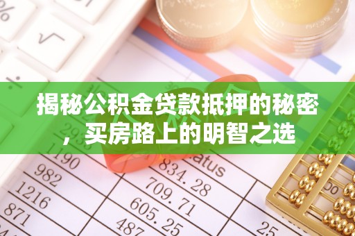芙蓉揭秘公积金贷款抵押的秘密，买房路上的明智之选