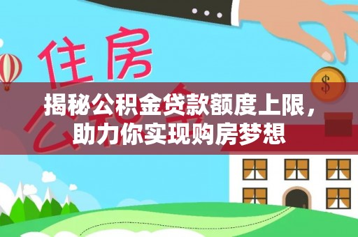 芙蓉揭秘公积金贷款额度上限，助力你实现购房梦想
