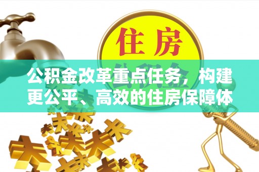 芙蓉公积金改革重点任务，构建更公平、高效的住房保障体系