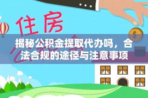 芙蓉揭秘公积金提取代办吗，合法合规的途径与注意事项