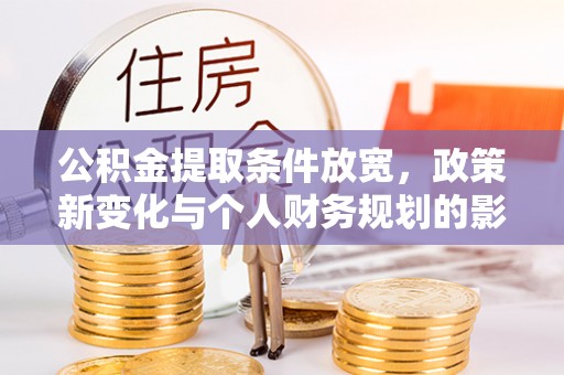 芙蓉公积金提取条件放宽，政策新变化与个人财务规划的影响