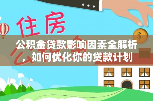 芙蓉公积金贷款影响因素全解析，如何优化你的贷款计划