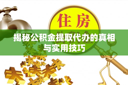 芙蓉揭秘公积金提取代办的真相与实用技巧
