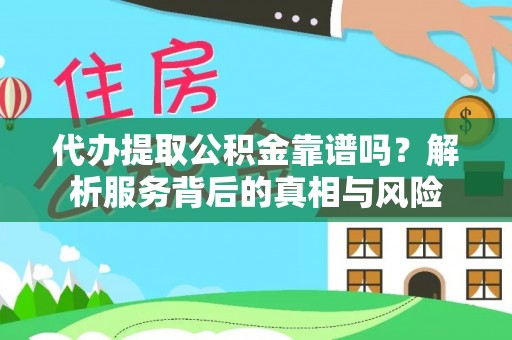 芙蓉代办提取公积金靠谱吗？解析服务背后的真相与风险