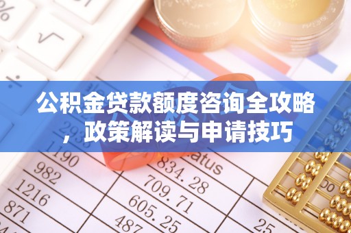 芙蓉公积金贷款额度咨询全攻略，政策解读与申请技巧