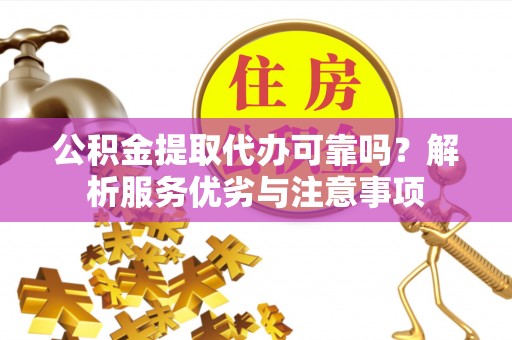 芙蓉公积金提取代办可靠吗？解析服务优劣与注意事项