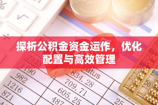 芙蓉探析公积金资金运作，优化配置与高效管理