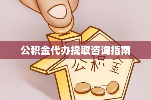 芙蓉公积金代办提取咨询指南