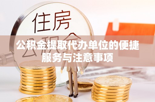 芙蓉公积金提取代办单位的便捷服务与注意事项