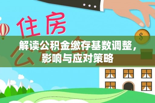 芙蓉解读公积金缴存基数调整，影响与应对策略