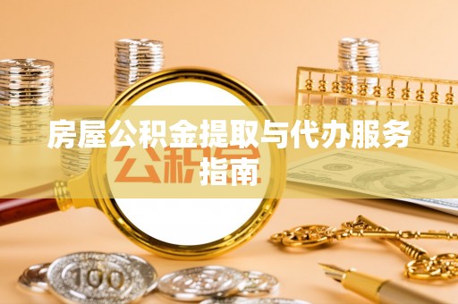 芙蓉房屋公积金提取与代办服务指南