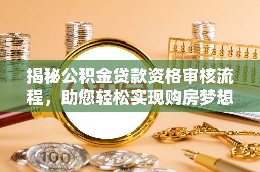 芙蓉揭秘公积金贷款资格审核流程，助您轻松实现购房梦想