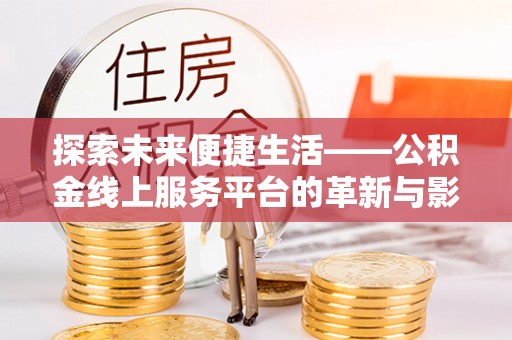 芙蓉探索未来便捷生活——公积金线上服务平台的革新与影响