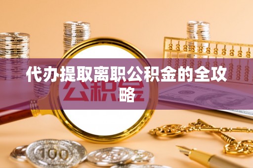 芙蓉代办提取离职公积金的全攻略