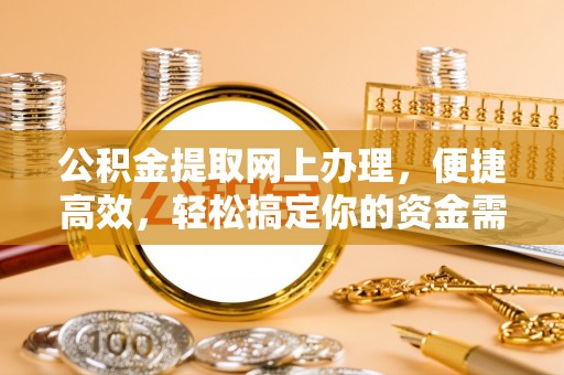 芙蓉公积金提取网上办理，便捷高效，轻松搞定你的资金需求