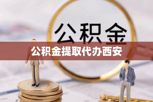 芙蓉公积金提取代办西安